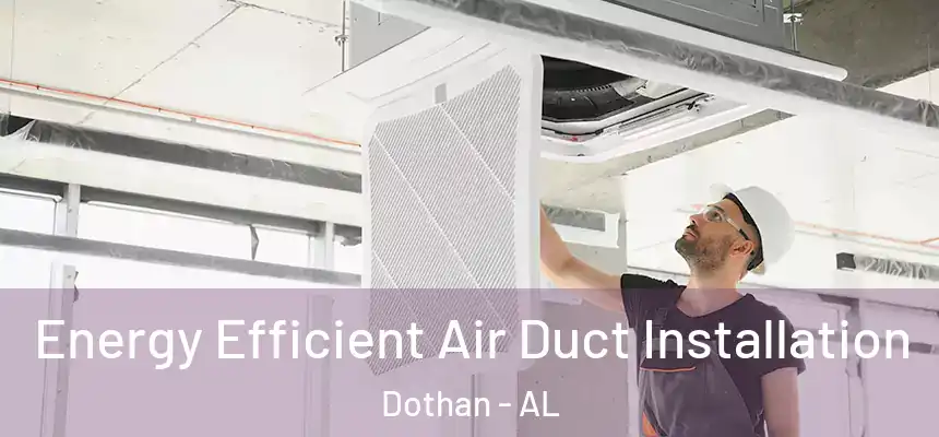  Energy Efficient Air Duct Installation Dothan - AL