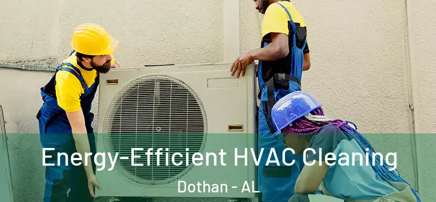 Energy-Efficient HVAC Cleaning Dothan - AL